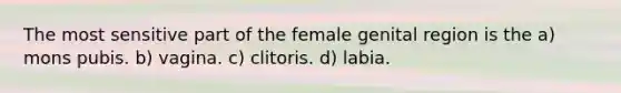 The most sensitive part of the female genital region is the a) mons pubis. b) vagina. c) clitoris. d) labia.