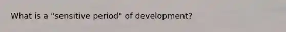 What is a "sensitive period" of development?