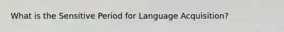 What is the Sensitive Period for Language Acquisition?