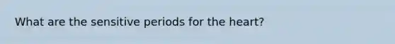 What are the sensitive periods for <a href='https://www.questionai.com/knowledge/kya8ocqc6o-the-heart' class='anchor-knowledge'>the heart</a>?