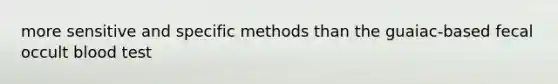 more sensitive and specific methods than the guaiac-based fecal occult blood test