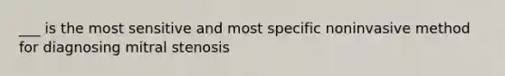 ___ is the most sensitive and most specific noninvasive method for diagnosing mitral stenosis