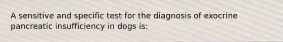 A sensitive and specific test for the diagnosis of exocrine pancreatic insufficiency in dogs is: