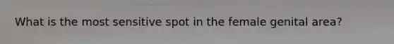 What is the most sensitive spot in the female genital area?​
