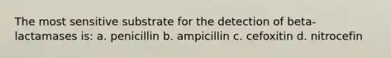 The most sensitive substrate for the detection of beta-lactamases is: a. penicillin b. ampicillin c. cefoxitin d. nitrocefin