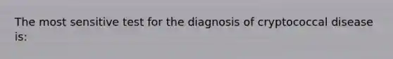 The most sensitive test for the diagnosis of cryptococcal disease is: