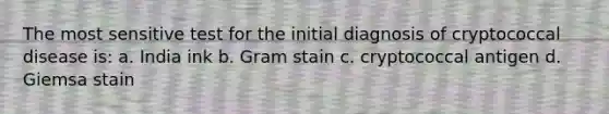 The most sensitive test for the initial diagnosis of cryptococcal disease is: a. India ink b. <a href='https://www.questionai.com/knowledge/kRRIXBW3v0-gram-stain' class='anchor-knowledge'>gram stain</a> c. cryptococcal antigen d. Giemsa stain