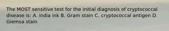 The MOST sensitive test for the initial diagnosis of cryptococcal disease is: A. india ink B. Gram stain C. cryptococcal antigen D. Giemsa stain