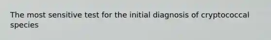 The most sensitive test for the initial diagnosis of cryptococcal species