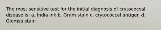 The most sensitive test for the initial diagnosis of crytococcal disease is: a. India ink b. Gram stain c. crytococcal antigen d. Giemsa stain