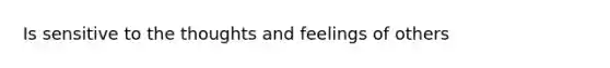 Is sensitive to the thoughts and feelings of others