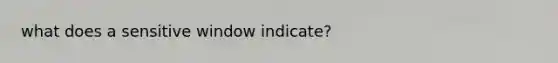 what does a sensitive window indicate?