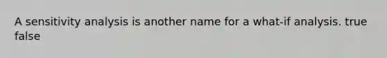 A sensitivity analysis is another name for a what-if analysis. true false
