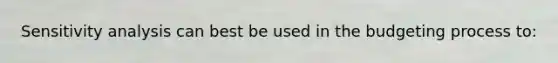 Sensitivity analysis can best be used in the budgeting process to: