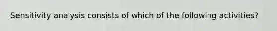 Sensitivity analysis consists of which of the following activities?