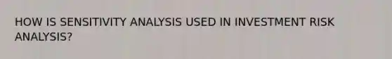 HOW IS <a href='https://www.questionai.com/knowledge/kNtHhT385o-sensitivity-analysis' class='anchor-knowledge'>sensitivity analysis</a> USED IN INVESTMENT RISK ANALYSIS?