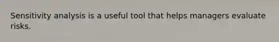 Sensitivity analysis is a useful tool that helps managers evaluate risks.