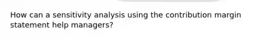 How can a sensitivity analysis using the contribution margin statement help managers?