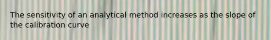 The sensitivity of an analytical method increases as the slope of the calibration curve