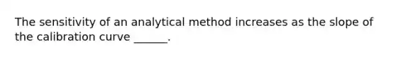 The sensitivity of an analytical method increases as the slope of the calibration curve ______.