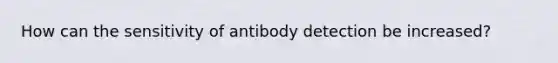 How can the sensitivity of antibody detection be increased?
