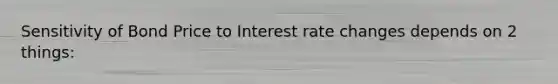 Sensitivity of Bond Price to Interest rate changes depends on 2 things: