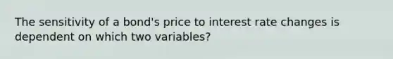 The sensitivity of a bond's price to interest rate changes is dependent on which two variables?