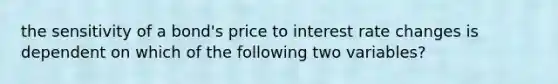 the sensitivity of a bond's price to interest rate changes is dependent on which of the following two variables?