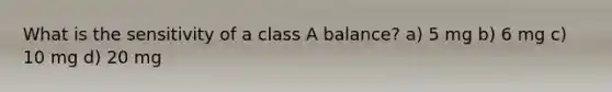 What is the sensitivity of a class A balance? a) 5 mg b) 6 mg c) 10 mg d) 20 mg