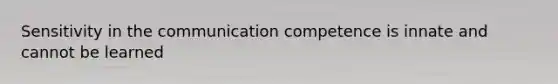 Sensitivity in the communication competence is innate and cannot be learned