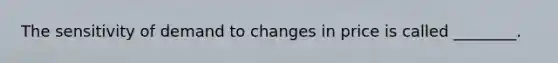 The sensitivity of demand to changes in price is called ________.