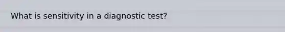 What is sensitivity in a diagnostic test?