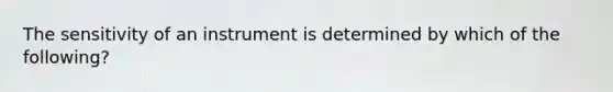 The sensitivity of an instrument is determined by which of the following?