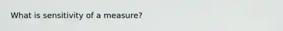 What is sensitivity of a measure?