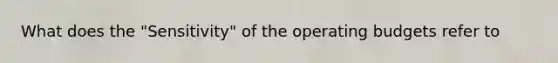 What does the "Sensitivity" of the operating budgets refer to