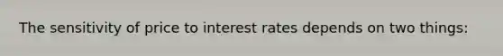 The sensitivity of price to interest rates depends on two things: