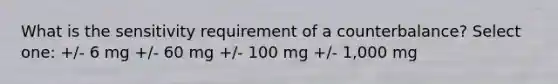 What is the sensitivity requirement of a counterbalance? Select one: +/- 6 mg +/- 60 mg +/- 100 mg +/- 1,000 mg