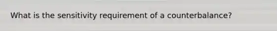 What is the sensitivity requirement of a counterbalance?