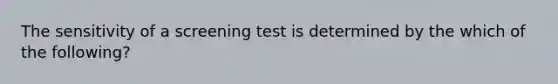 The sensitivity of a screening test is determined by the which of the following?