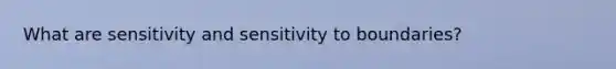 What are sensitivity and sensitivity to boundaries?