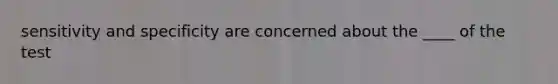 sensitivity and specificity are concerned about the ____ of the test