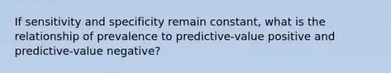 If sensitivity and specificity remain constant, what is the relationship of prevalence to predictive-value positive and predictive-value negative?