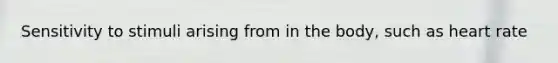 Sensitivity to stimuli arising from in the body, such as heart rate