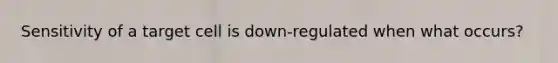 Sensitivity of a target cell is down-regulated when what occurs?