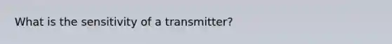 What is the sensitivity of a transmitter?