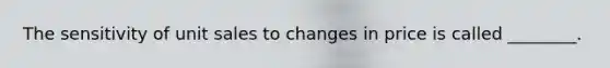 The sensitivity of unit sales to changes in price is called ________.