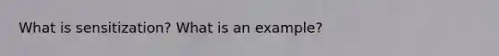 What is sensitization? What is an example?
