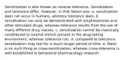 Sensitization is also known as reverse tolerance. Sensitization and tolerance differ, however, in that Select one: a. sensitization does not occur in humans, whereas tolerance does. b. sensitization can only be demonstrated with amphetamines and other stimulant drugs, whereas tolerance results from the use of many different drug classes. c. sensitization cannot be classically conditioned to neutral stimuli present in the drug-taking environment, whereas tolerance can. d. compared to tolerance, sensitization may last for a much longer period of time. e. there is no such thing as cross-sensitization, whereas cross-tolerance is well-established in behavioral pharmacology research.