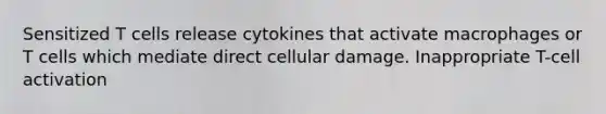 Sensitized T cells release cytokines that activate macrophages or T cells which mediate direct cellular damage. Inappropriate T-cell activation