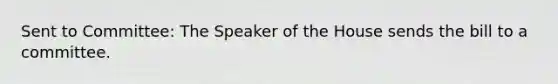 Sent to Committee: The Speaker of the House sends the bill to a committee.